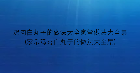 “鸡肉白丸子的做法大全家常做法大全集(家常鸡肉白丸子的做法大全集)