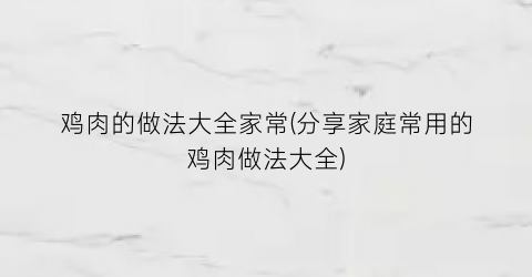 鸡肉的做法大全家常(分享家庭常用的鸡肉做法大全)