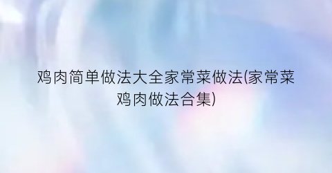 “鸡肉简单做法大全家常菜做法(家常菜鸡肉做法合集)