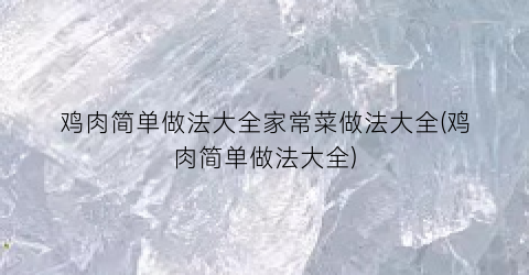 鸡肉简单做法大全家常菜做法大全(鸡肉简单做法大全)