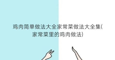 “鸡肉简单做法大全家常菜做法大全集(家常菜里的鸡肉做法)