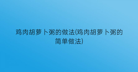 鸡肉胡萝卜粥的做法(鸡肉胡萝卜粥的简单做法)