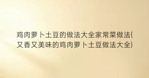 鸡肉萝卜土豆的做法大全家常菜做法(又香又美味的鸡肉萝卜土豆做法大全)