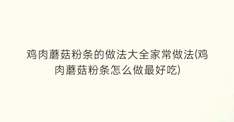 “鸡肉蘑菇粉条的做法大全家常做法(鸡肉蘑菇粉条怎么做最好吃)