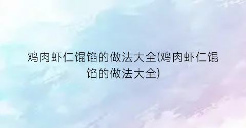 鸡肉虾仁馄馅的做法大全(鸡肉虾仁馄馅的做法大全)