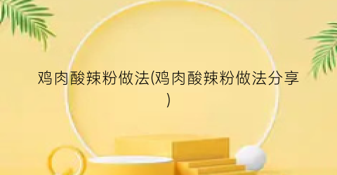 鸡肉酸辣粉做法(鸡肉酸辣粉做法分享)