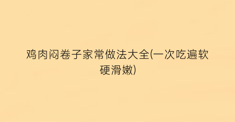 “鸡肉闷卷子家常做法大全(一次吃遍软硬滑嫩)