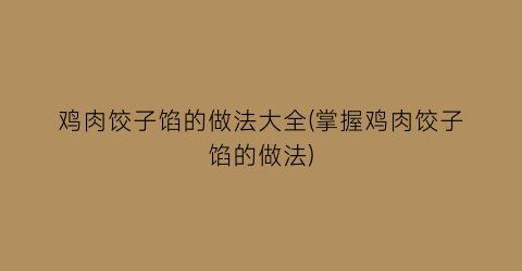 “鸡肉饺子馅的做法大全(掌握鸡肉饺子馅的做法)