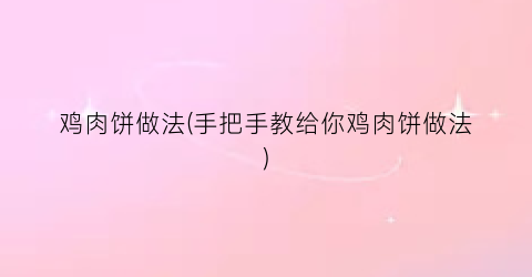 鸡肉饼做法(手把手教给你鸡肉饼做法)