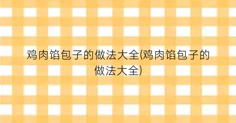 “鸡肉馅包子的做法大全(鸡肉馅包子的做法大全)