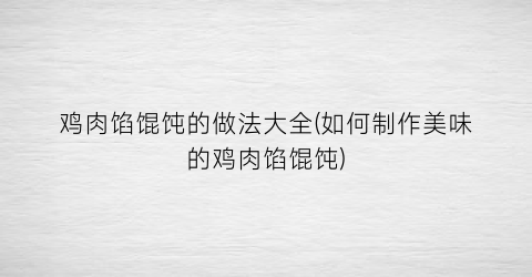 “鸡肉馅馄饨的做法大全(如何制作美味的鸡肉馅馄饨)