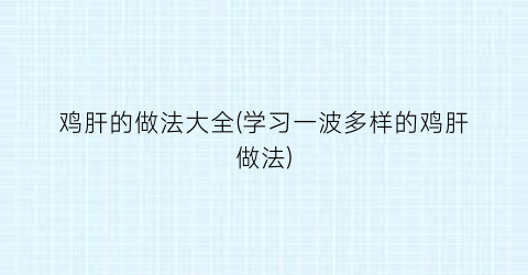 “鸡肝的做法大全(学习一波多样的鸡肝做法)