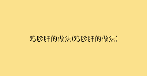 “鸡胗肝的做法(鸡胗肝的做法)