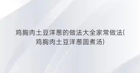 “鸡胸肉土豆洋葱的做法大全家常做法(鸡胸肉土豆洋葱圆煮汤)