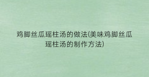 鸡脚丝瓜瑶柱汤的做法(美味鸡脚丝瓜瑶柱汤的制作方法)