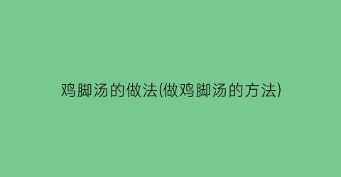 “鸡脚汤的做法(做鸡脚汤的方法)