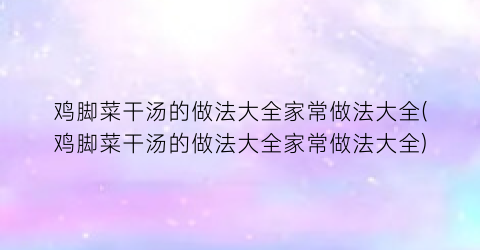 “鸡脚菜干汤的做法大全家常做法大全(鸡脚菜干汤的做法大全家常做法大全)