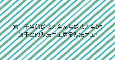 “鸡脯干丝的做法大全家常做法大全(鸡脯干丝的做法大全家常做法大全)