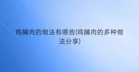 鸡脯肉的做法有哪些(鸡脯肉的多种做法分享)