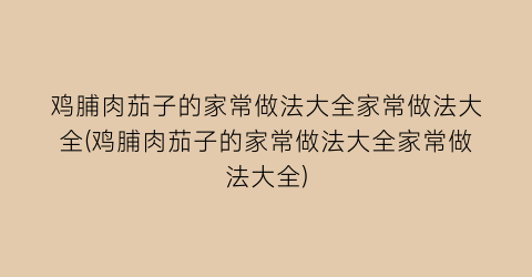 鸡脯肉茄子的家常做法大全家常做法大全(鸡脯肉茄子的家常做法大全家常做法大全)