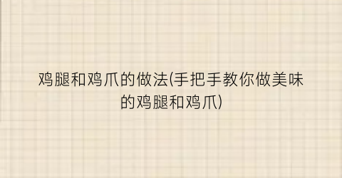 鸡腿和鸡爪的做法(手把手教你做美味的鸡腿和鸡爪)