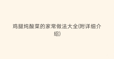 鸡腿炖酸菜的家常做法大全(附详细介绍)