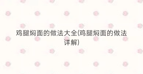 鸡腿焖面的做法大全(鸡腿焖面的做法详解)