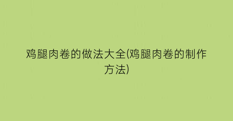 “鸡腿肉卷的做法大全(鸡腿肉卷的制作方法)