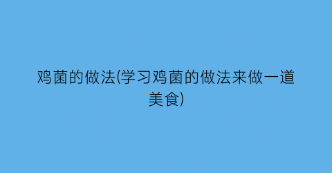 “鸡菌的做法(学习鸡菌的做法来做一道美食)