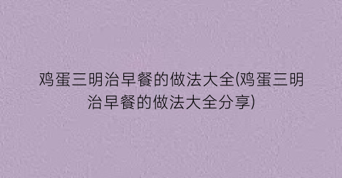 “鸡蛋三明治早餐的做法大全(鸡蛋三明治早餐的做法大全分享)