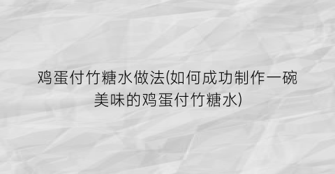 “鸡蛋付竹糖水做法(如何成功制作一碗美味的鸡蛋付竹糖水)