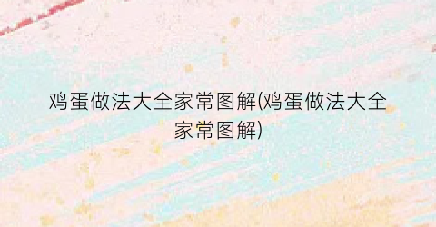 鸡蛋做法大全家常图解(鸡蛋做法大全家常图解)