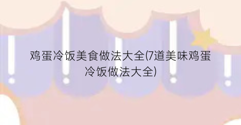 “鸡蛋冷饭美食做法大全(7道美味鸡蛋冷饭做法大全)