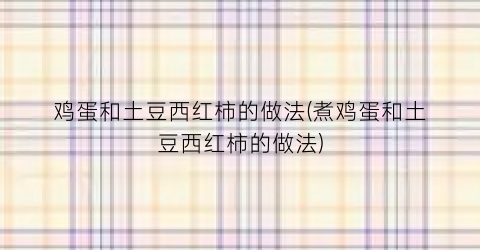 鸡蛋和土豆西红柿的做法(煮鸡蛋和土豆西红柿的做法)