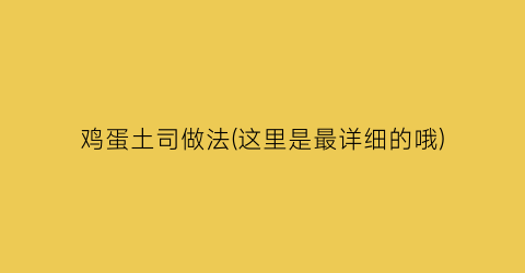 鸡蛋土司做法(这里是最详细的哦)