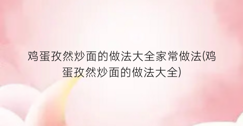 “鸡蛋孜然炒面的做法大全家常做法(鸡蛋孜然炒面的做法大全)