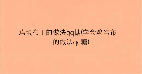 “鸡蛋布丁的做法qq糖(学会鸡蛋布丁的做法qq糖)