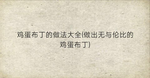 鸡蛋布丁的做法大全(做出无与伦比的鸡蛋布丁)