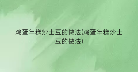 鸡蛋年糕炒士豆的做法(鸡蛋年糕炒士豆的做法)