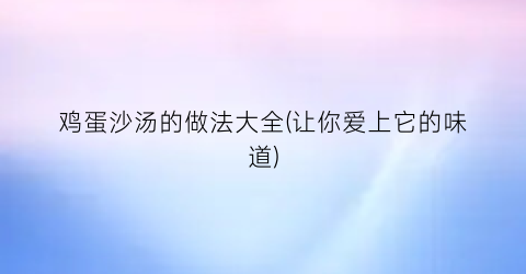 鸡蛋沙汤的做法大全(让你爱上它的味道)