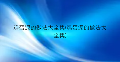 “鸡蛋泥的做法大全集(鸡蛋泥的做法大全集)