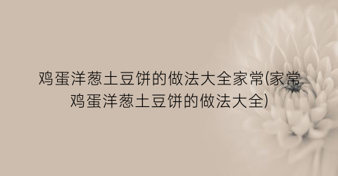 “鸡蛋洋葱土豆饼的做法大全家常(家常鸡蛋洋葱土豆饼的做法大全)