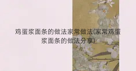 鸡蛋浆面条的做法家常做法(家常鸡蛋浆面条的做法分享)