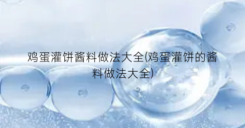 鸡蛋灌饼酱料做法大全(鸡蛋灌饼的酱料做法大全)