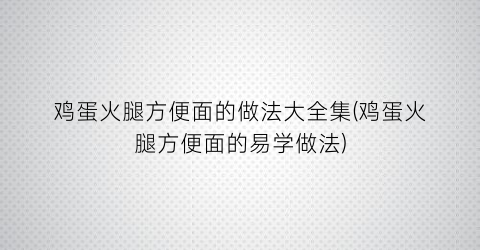 “鸡蛋火腿方便面的做法大全集(鸡蛋火腿方便面的易学做法)