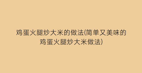 鸡蛋火腿炒大米的做法(简单又美味的鸡蛋火腿炒大米做法)