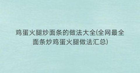 鸡蛋火腿炒面条的做法大全(全网最全面条炒鸡蛋火腿做法汇总)