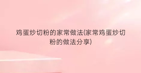 鸡蛋炒切粉的家常做法(家常鸡蛋炒切粉的做法分享)