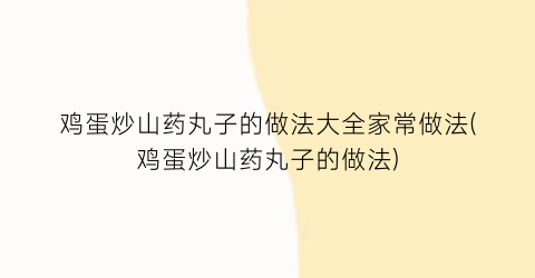 “鸡蛋炒山药丸子的做法大全家常做法(鸡蛋炒山药丸子的做法)