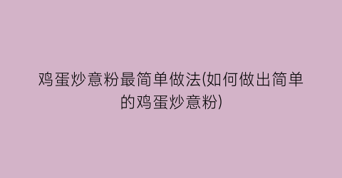 鸡蛋炒意粉最简单做法(如何做出简单的鸡蛋炒意粉)